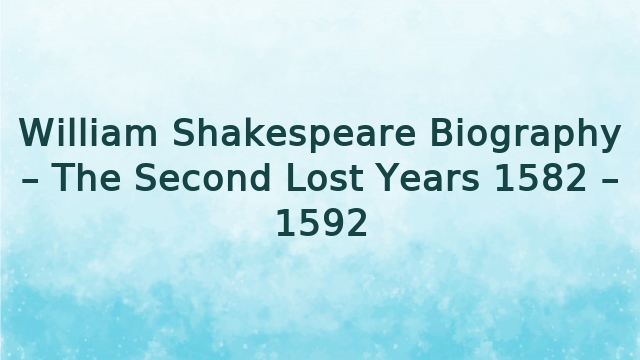 William Shakespeare Biography – The Second Lost Years 1582 – 1592 